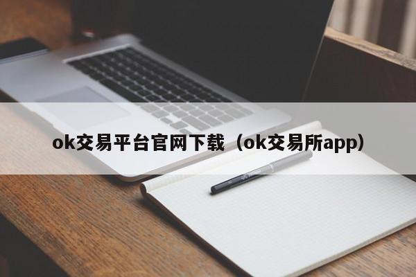 ok交易平台官网下载（ok交易所app）
