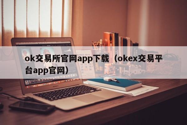 ok交易所官网app下载（okex交易平台app官网）