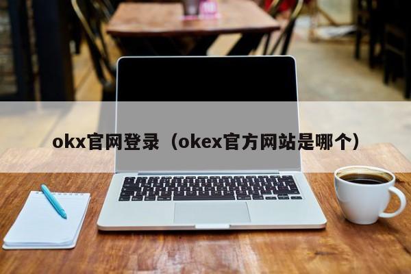okx官网登录（okex官方网站是哪个）